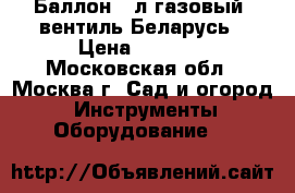  Баллон 27л газовый, вентиль Беларусь › Цена ­ 1 650 - Московская обл., Москва г. Сад и огород » Инструменты. Оборудование   